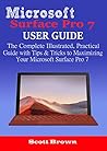 Microsoft Surface Pro 7 User Guide: The Complete Illustrated, Practical Guide with Tips & Tricks to Maximizing your Microsoft Surface Pro 7