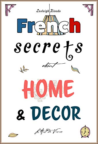 French Secrets about Home and Décor: L'Art de Vivre (Like the French Book 2)