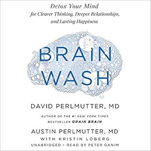 Brain Wash: Detox Your Mind for Clearer Thinking, Deeper Relationships, and Lasting Happiness