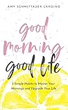 Book cover for Good Morning, Good Life: 5 Simple Habits to Master Your Mornings and Upgrade Your Life