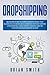 Dropshipping: Beginners guide to learn a business model that allows you to create an e-commerce without owning stock and sell using Shopify, Amazon, Ebay or your site and build passive income