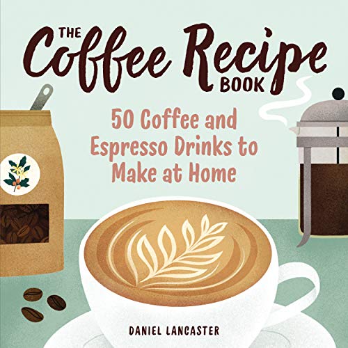 The Coffee Recipe Book: 50 Coffee and Espresso Drinks to Make at Home (Kindle Edition)
