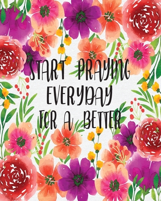 Start Praying Everyday for A Better: Prayer and Sermon Journal For Myself Lovers and Friends of God with Praise and Thanks a Spirit Filled Prayer Journal Quotes and Daily Bible Reading Plan for My Family