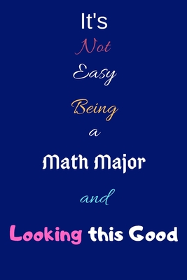 It's Not Easy Being a Math Major and Looking This Good: Blank-Lined Journal/Notebook/Diary for Mathematics Majors & STEM Students - Cool Birthday Present & Math Major Gift