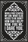 WHEN I FIRST STARTED MY JOB: WHAT ELSE NEEDS TO BE DONE? HOW CAN I HELP? NOW: FIRE ME, I DARE YOU.: This 6"X9" blank lined journal makes a great gift idea for any nurse or nursing student.