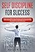 Self Discipline for Success: How to use a power of Self Discipline to get the life you want. Simple Strategies to change your mindset and improve your willpower to achieve your goals.