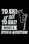 To Ski or not To Ski? What A Stupid Question!: Ski Lover Gifts - Small Lined Journal or Notebook | Christmas gift ideas, Ski journal gift | 6x9 Journal Gift Notebook with 119 Lined Pages