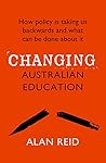 Changing Australian Education: How policy is taking us backwards and what can be done about it Book cover for Changing Australian Education: How policy is taking us backwards and what can be done about it
