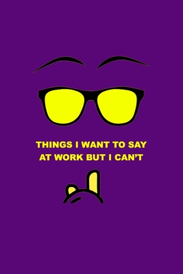 Things I want to say at Work but I can't: Funny Notebook for your Coworker, Colleague. Perfect Gift idea.