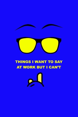 Things I want to say at Work but I can't: Your Coworker, Your Friend. Surprise your colleague with a funny Journal. Perfect Gift Idea for every occasion.