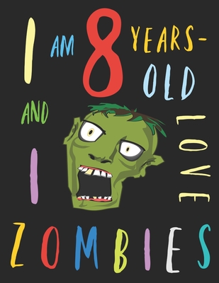 I Am 8 Years-Old and I Love Zombies: The Colouring Book for Eight-Year-Olds Who Love Zombies