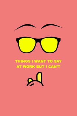 Things I want to say at Work but I can't: Surprise your Coworkers, Colleagues with this Funny Notebook. Perfect Gift Idea.