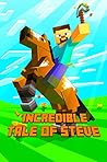 Incredible Tale of Steve: Legendary Adventure Story of Steve. The Masterpiece for All Minecrafters! (The Ultimate Book For Minecrafters) Incredible Tale of Steve: Legendary Adventure Story of Steve. The Masterpiece for All Minecrafters! (The Ultimate Book For Minecrafters)