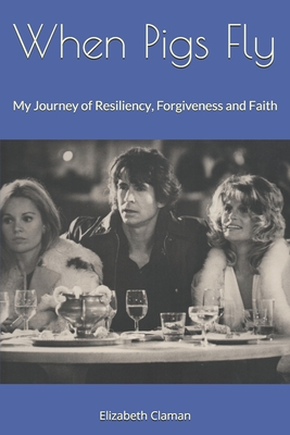 When Pigs Fly: My Journey of Resiliency, Forgiveness and Faith