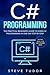 C# Programming: The Practical Beginner's Guide To Learn C# Programming In One Day Step-By-Step. (#2020 Updated Version | Effective Computer Languages)
