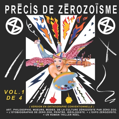 PRÉCIS DE ZÉROZOÏSME - T. 1: ART, PHILOSOPHIE, MŒURS, MODES, DE LA CULTURE ZÉROZOÏSTE PAR ZÉRO ZOO, + L’AUTOBIOGRAPHIE DE ZÉRO ZOO, PEINTRE, ... Bleau ... de François-Pierre Bleau dit ZÉRO ZOO)