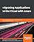 Migrating Applications to the Cloud with Azure: Re-architect and rebuild your applications using cloud-native technologies