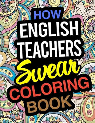 How English Teachers Swear Coloring Book: English Teacher Coloring Books