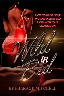 How to Drive Your Woman Wild in Bed: Even Your Clothes On!