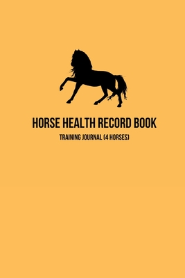 Horse Health Record Book & Horse Training Journal (4 Horses): Essential Horse Health Care Log; 1 Year Planner Organizer With Lesson Record Notes, Horse Behavior Tracker, Trimming, Shoeing, Saddle Fitting, Worming & Competition Records