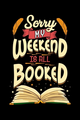 Sorry My Weekend Is All Booked Bookworm Obsessed Book Reader: Sorry My Weekend Is All Booked Bookworm Obsessed Book Reader Blank Composition Notebook for Journaling & Writing (120 Lined Pages, 6 x 9)