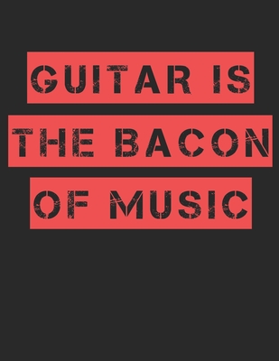 Guitar is the Bacon of Music Guitar Tabs Tablature Guitarist Guitar Player Notebook: Guitar Tabs musical notebook for composing your music