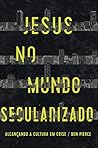 Jesus no mundo secularizado: Alcançando a cultura em crise (Portuguese Edition)
