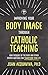 Improving Your Body Image Through Catholic Teaching by John Acquaviva