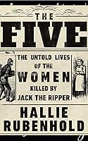 The Five: The Untold Lives of the Women Killed by Jack the Ripper