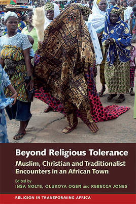 Beyond Religious Tolerance: Muslim, Christian & Traditionalist Encounters in an African Town (Religion in Transforming Africa, 2)