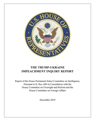 The Trump-Ukraine Impeachment Report: Report of the House Permanent Select Committee on Intelligence, Pursuant to H. Res. 660 in Consultation with the ... and the House Committee on Foreign Affairs