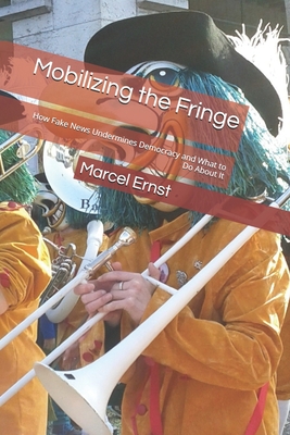 Mobilizing the Fringe: How Fake News Undermines Democracy, and What to Do About It