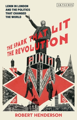 The Spark That Lit The Revolution: Lenin in London and the Politics that Changed the World (Hardcover)