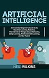 Artificial Intelligence: An Essential Beginner's Guide to AI, Machine Learning, Robotics, The Internet of Things, Neural Networks, Deep Learning, Reinforcement Learning, and Our Future