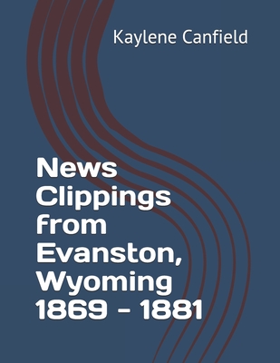 News Clippings from Evanston, Wyoming 1869 - 1881 (Wyoming News Clippings from the Past books)