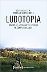 Ludotopia: Spaces, Places and Territories in Computer Games (Media Studies)