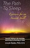 The Path To Sleep, Exercises for an Ancient Skill: Hypnotic training in the neurology, psychology & physiology of sleep The Path To Sleep, Exercises for an Ancient Skill: Hypnotic training in the neurology, psychology & physiology of sleep