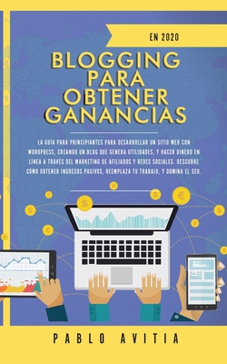 Blogging para obtener Ganancias En 2020: La Guía para Principiantes para Desarrollar un Sitio Web con WordPress, Creando un Blog que Genera ... Reemplaza tu Trabajo, y Dom (Spanish Edition)