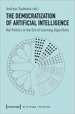 The Democratization of Artificial Intelligence: Net Politics in the Era of Learning Algorithms (KI-Kritik / AI Critique)