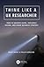 Think Like a UX Researcher: How to Observe Users, Influence Design, and Shape Business Strategy