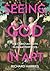 Seeing God in Art by Richard Harries
