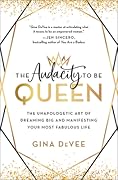 The Audacity to Be Queen: The Unapologetic Art of Dreaming Big and Manifesting Your Most Fabulous Life