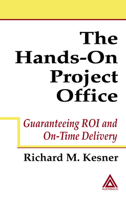 The Hands-On Project Office: Guaranteeing ROI and On-Time Delivery 1st edition by Kesner, Richard M. published by Auerbach Publications [ Hardcover ]