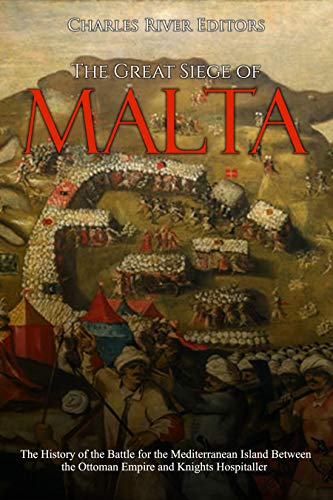 The Great Siege of Malta: The History of the Battle for the Mediterranean Island Between the Ottoman Empire and Knights Hospitaller (Kindle Edition)