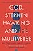 God, Stephen Hawking and the Multiverse: What Hawking said and why it matters