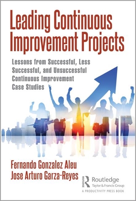 Leading Continuous Improvement Projects: Lessons from Successful, Less Successful, and Unsuccessful Continuous Improvement Case Studies (Hardcover)