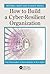 How to Build a Cyber-Resilient Organization