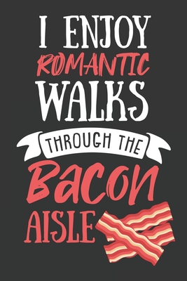 I Enjoy Romantic Walks Through The Bacon Aisle: Lined Journal