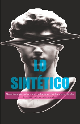 Lo sintético: Narraciones sobre robots, seres poshumanos e inteligencias artificiales (Spanish Edition)
