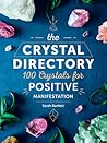 The Crystal Directory: 100 Crystals for Positive Manifestation The Crystal Directory: 100 Crystals for Positive Manifestation
